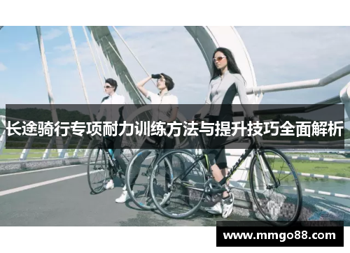 长途骑行专项耐力训练方法与提升技巧全面解析